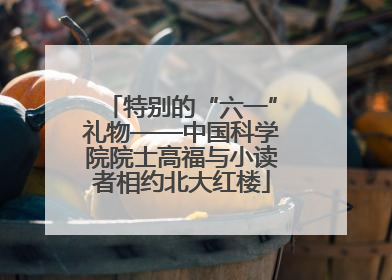 特别的“六一”礼物——中国科学院院士高福与小读者相约北大红楼