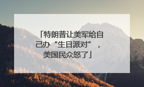 特朗普让美军给自己办“生日派对”，美国民众怒了