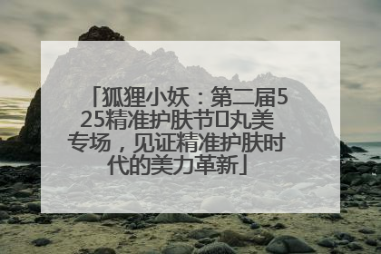 狐狸小妖：第二届525精准护肤节✖丸美专场，见证精准护肤时代的美力革新