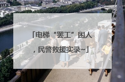 电梯“罢工”困人，民警救援实录~