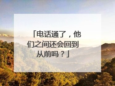 电话通了，他们之间还会回到从前吗？