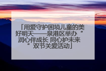 用爱守护困境儿童的美好明天——泉港区举办“润心伴成长 同心护未来”双节关爱活动