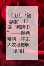 用上“智慧眼” 打造“吨粮田”——陕西宝鸡一座无人农场夏收见闻