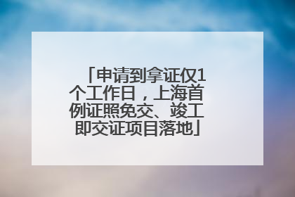 申请到拿证仅1个工作日，上海首例证照免交、竣工即交证项目落地