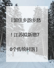 留住乡韵乡愁！江苏拟新增70个传统村落
