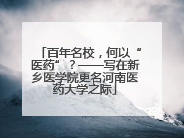 百年名校，何以“医药”？——写在新乡医学院更名河南医药大学之际