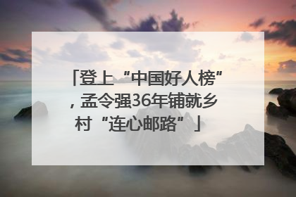 登上“中国好人榜”，孟令强36年铺就乡村“连心邮路”