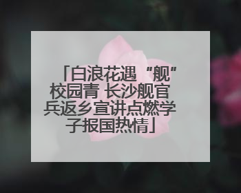 白浪花遇“舰”校园青 长沙舰官兵返乡宣讲点燃学子报国热情