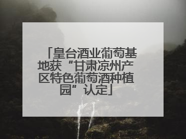 皇台酒业葡萄基地获“甘肃凉州产区特色葡萄酒种植园”认定