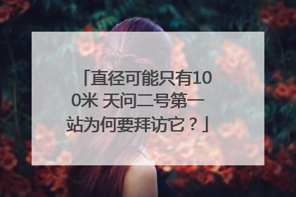 直径可能只有100米 天问二号第一站为何要拜访它？