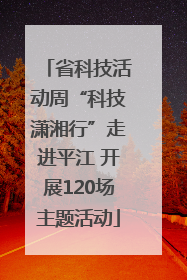 省科技活动周“科技潇湘行”走进平江 开展120场主题活动