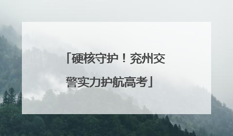 硬核守护！兖州交警实力护航高考