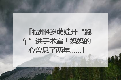 福州4岁萌娃开“跑车”进手术室！妈妈的心曾悬了两年……