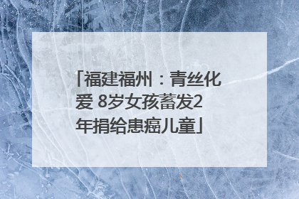 福建福州：青丝化爱 8岁女孩蓄发2年捐给患癌儿童
