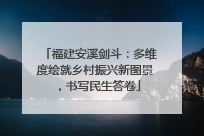 福建安溪剑斗：多维度绘就乡村振兴新图景，书写民生答卷