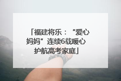 福建将乐：“爱心妈妈”连续6载暖心护航高考家庭