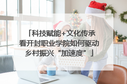 科技赋能+文化传承 看开封职业学院如何驱动乡村振兴“加速度”