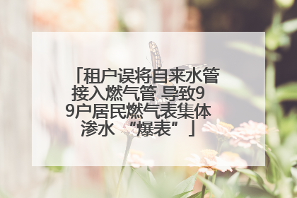 租户误将自来水管接入燃气管 导致99户居民燃气表集体渗水 “爆表”
