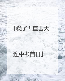 稳了！直击大连中考首日