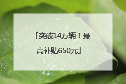 突破14万辆！最高补贴650元