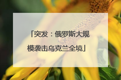 突发：俄罗斯大规模袭击乌克兰全境