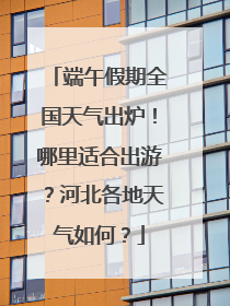 端午假期全国天气出炉！哪里适合出游？河北各地天气如何？