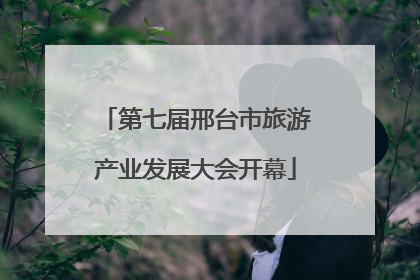 第七届邢台市旅游产业发展大会开幕