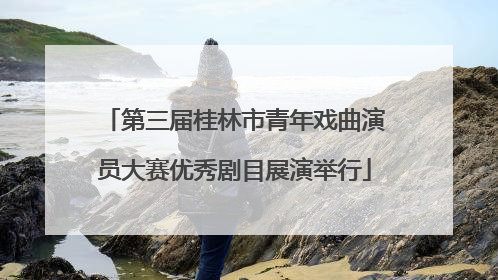 第三届桂林市青年戏曲演员大赛优秀剧目展演举行