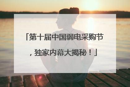 第十届中国弱电采购节，独家内幕大揭秘！