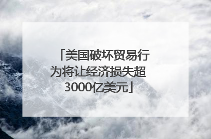 美国破坏贸易行为将让经济损失超3000亿美元