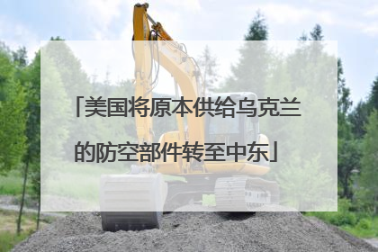 美国将原本供给乌克兰的防空部件转至中东