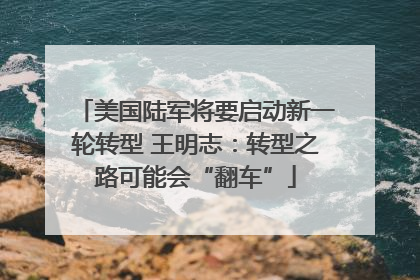 美国陆军将要启动新一轮转型 王明志：转型之路可能会“翻车”