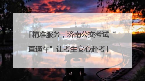 精准服务，济南公交考试“直通车”让考生安心赴考