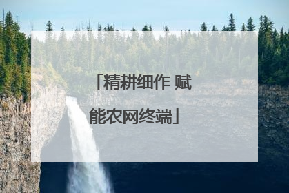 精耕细作 赋能农网终端