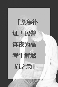紧急补证！民警连夜为高考生解燃眉之急