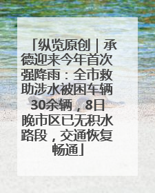 纵览原创｜承德迎来今年首次强降雨：全市救助涉水被困车辆30余辆，8日晚市区已无积水路段，交通恢复畅通