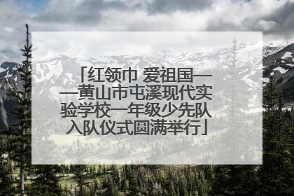 红领巾 爱祖国——黄山市屯溪现代实验学校一年级少先队入队仪式圆满举行