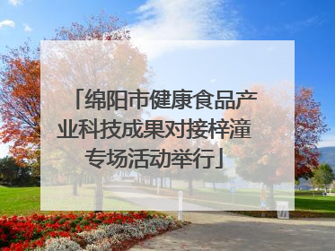 绵阳市健康食品产业科技成果对接梓潼专场活动举行