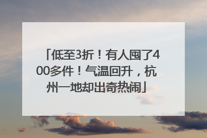 低至3折！有人囤了400多件！气温回升，杭州一地却出奇热闹