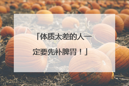 体质太差的人一定要先补脾胃！
