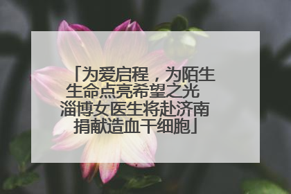 为爱启程，为陌生生命点亮希望之光 淄博女医生将赴济南捐献造血干细胞