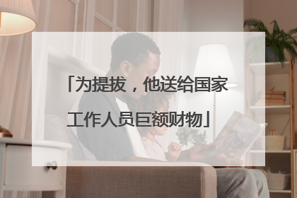 为提拔，他送给国家工作人员巨额财物