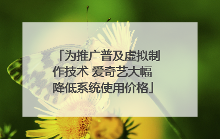 为推广普及虚拟制作技术 爱奇艺大幅降低系统使用价格