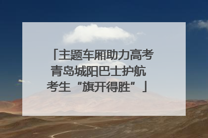 主题车厢助力高考 青岛城阳巴士护航考生“旗开得胜”