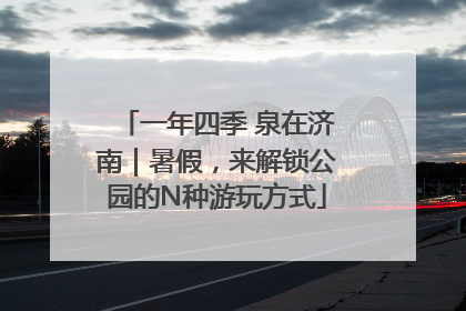 一年四季 泉在济南｜暑假，来解锁公园的N种游玩方式