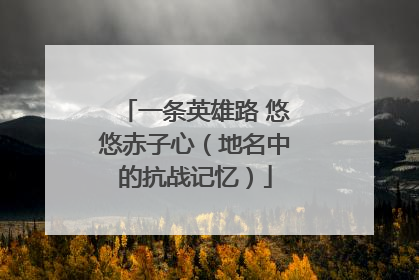 一条英雄路 悠悠赤子心（地名中的抗战记忆）