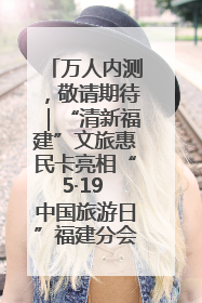 万人内测，敬请期待｜“清新福建”文旅惠民卡亮相“5·19 中国旅游日”福建分会场