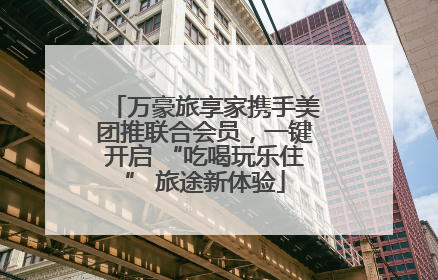 万豪旅享家携手美团推联合会员，一键开启 “吃喝玩乐住” 旅途新体验