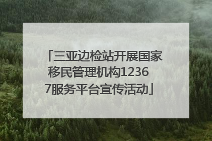 三亚边检站开展国家移民管理机构12367服务平台宣传活动