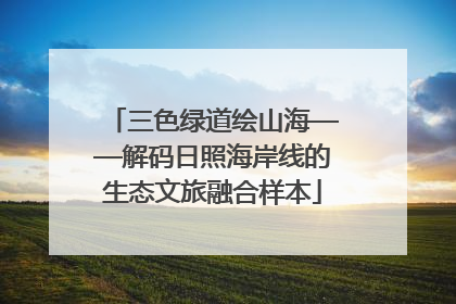 三色绿道绘山海——解码日照海岸线的生态文旅融合样本